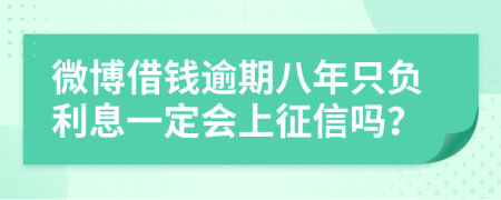 微博借钱逾期八年只负利息一定会上征信吗？