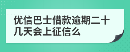 优信巴士借款逾期二十几天会上征信么