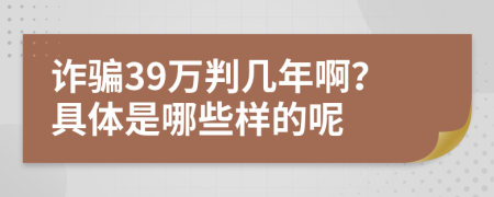 诈骗39万判几年啊？具体是哪些样的呢