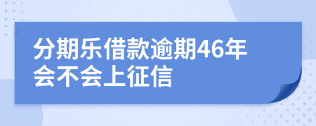 分期乐借款逾期46年会不会上征信