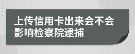 上传信用卡出来会不会影响检察院逮捕