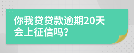 你我贷贷款逾期20天会上征信吗？