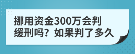 挪用资金300万会判缓刑吗？如果判了多久