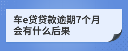 车e贷贷款逾期7个月会有什么后果