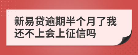 新易贷逾期半个月了我还不上会上征信吗