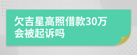 欠吉星高照借款30万会被起诉吗