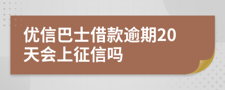 优信巴士借款逾期20天会上征信吗