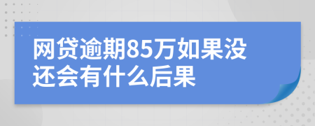 网贷逾期85万如果没还会有什么后果