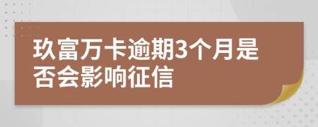 玖富万卡逾期3个月是否会影响征信