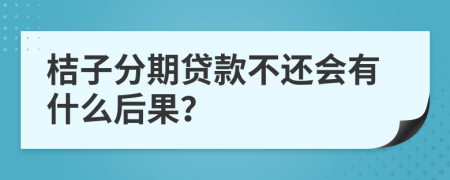 桔子分期贷款不还会有什么后果？