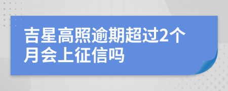 吉星高照逾期超过2个月会上征信吗