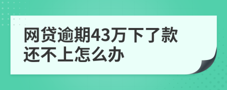 网贷逾期43万下了款还不上怎么办