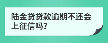 陆金贷贷款逾期不还会上征信吗？