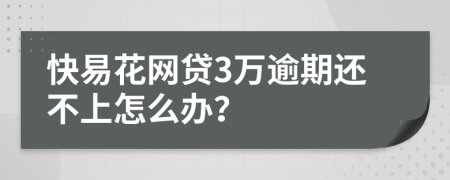 快易花网贷3万逾期还不上怎么办？