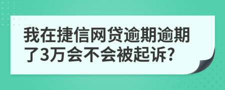 我在捷信网贷逾期逾期了3万会不会被起诉?