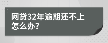 网贷32年逾期还不上怎么办？