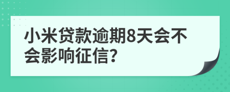 小米贷款逾期8天会不会影响征信？