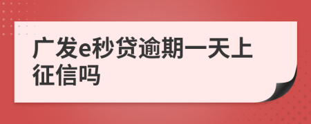 广发e秒贷逾期一天上征信吗