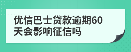 优信巴士贷款逾期60天会影响征信吗