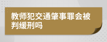 教师犯交通肇事罪会被判缓刑吗