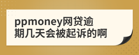 ppmoney网贷逾期几天会被起诉的啊