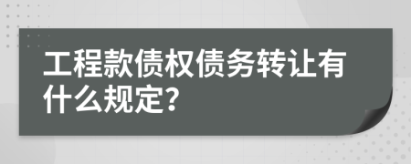 工程款债权债务转让有什么规定？