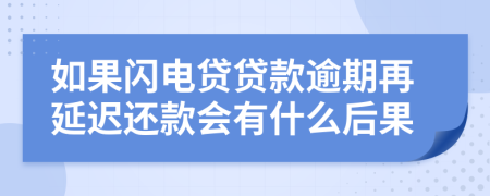 如果闪电贷贷款逾期再延迟还款会有什么后果