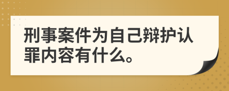 刑事案件为自己辩护认罪内容有什么。