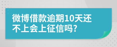 微博借款逾期10天还不上会上征信吗?