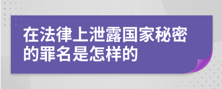 在法律上泄露国家秘密的罪名是怎样的