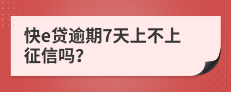 快e贷逾期7天上不上征信吗？