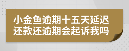 小金鱼逾期十五天延迟还款还逾期会起诉我吗