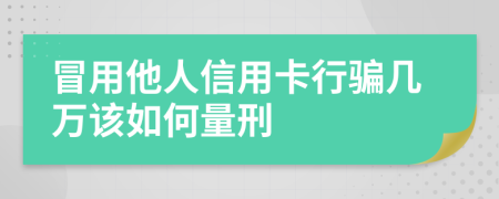 冒用他人信用卡行骗几万该如何量刑