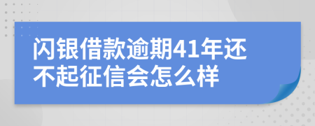 闪银借款逾期41年还不起征信会怎么样