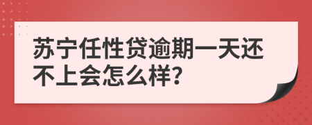 苏宁任性贷逾期一天还不上会怎么样？