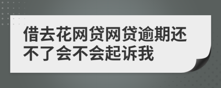 借去花网贷网贷逾期还不了会不会起诉我