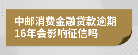 中邮消费金融贷款逾期16年会影响征信吗