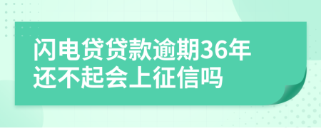 闪电贷贷款逾期36年还不起会上征信吗