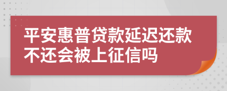 平安惠普贷款延迟还款不还会被上征信吗