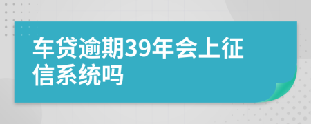 车贷逾期39年会上征信系统吗