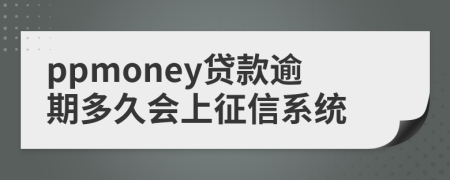 ppmoney贷款逾期多久会上征信系统