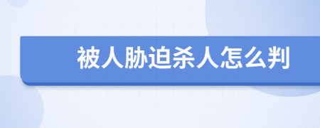 被人胁迫杀人怎么判