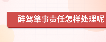 醉驾肇事责任怎样处理呢