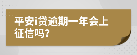 平安i贷逾期一年会上征信吗？