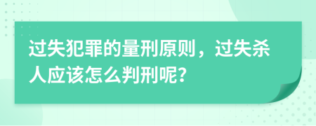 过失犯罪的量刑原则，过失杀人应该怎么判刑呢？