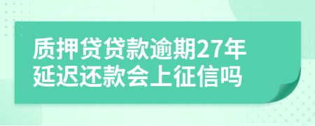 质押贷贷款逾期27年延迟还款会上征信吗