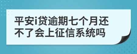 平安i贷逾期七个月还不了会上征信系统吗