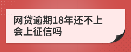 网贷逾期18年还不上会上征信吗