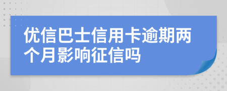 优信巴士信用卡逾期两个月影响征信吗