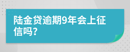 陆金贷逾期9年会上征信吗？